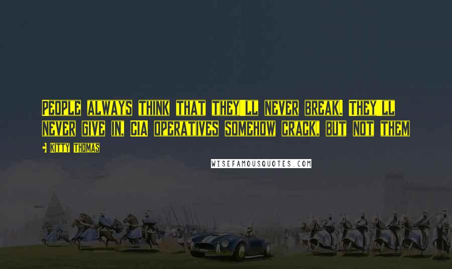 Kitty Thomas Quotes: People always think that they'll never break. They'll never give in, CIA operatives somehow crack, but not them