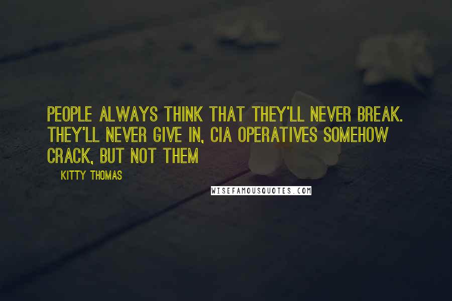 Kitty Thomas Quotes: People always think that they'll never break. They'll never give in, CIA operatives somehow crack, but not them