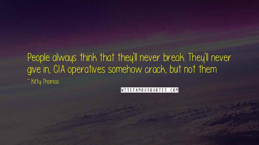 Kitty Thomas Quotes: People always think that they'll never break. They'll never give in, CIA operatives somehow crack, but not them