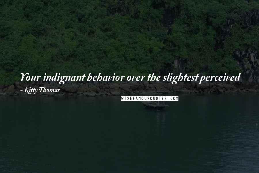 Kitty Thomas Quotes: Your indignant behavior over the slightest perceived gender inequality makes it almost certain that inequality is what you masturbate to at night.