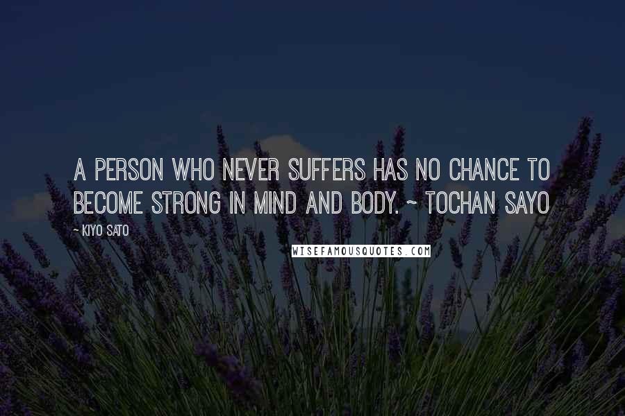 Kiyo Sato Quotes: A person who never suffers has no chance to become strong in mind and body. ~ Tochan Sayo