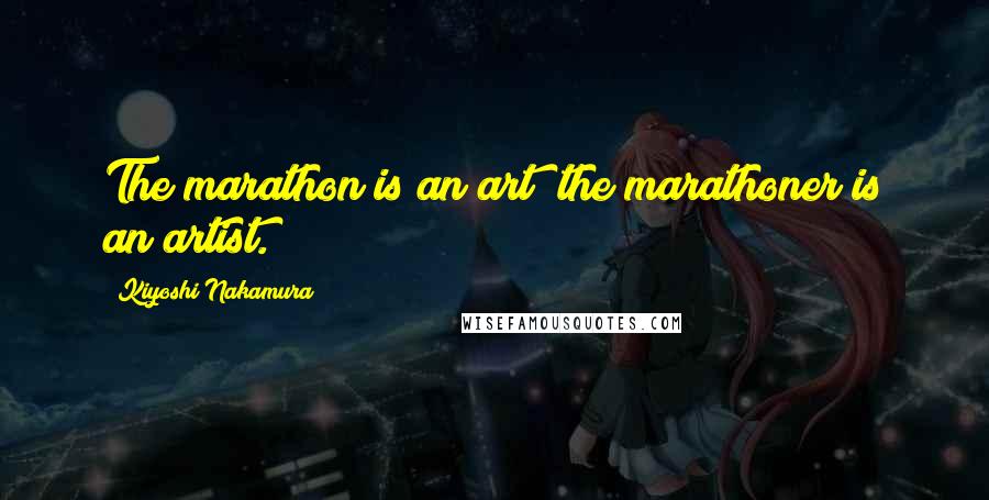 Kiyoshi Nakamura Quotes: The marathon is an art; the marathoner is an artist.