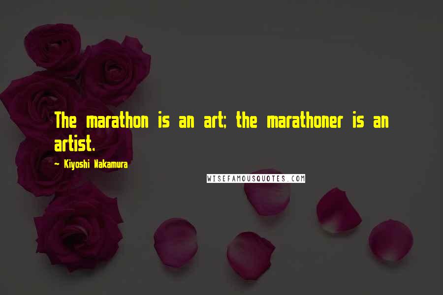 Kiyoshi Nakamura Quotes: The marathon is an art; the marathoner is an artist.