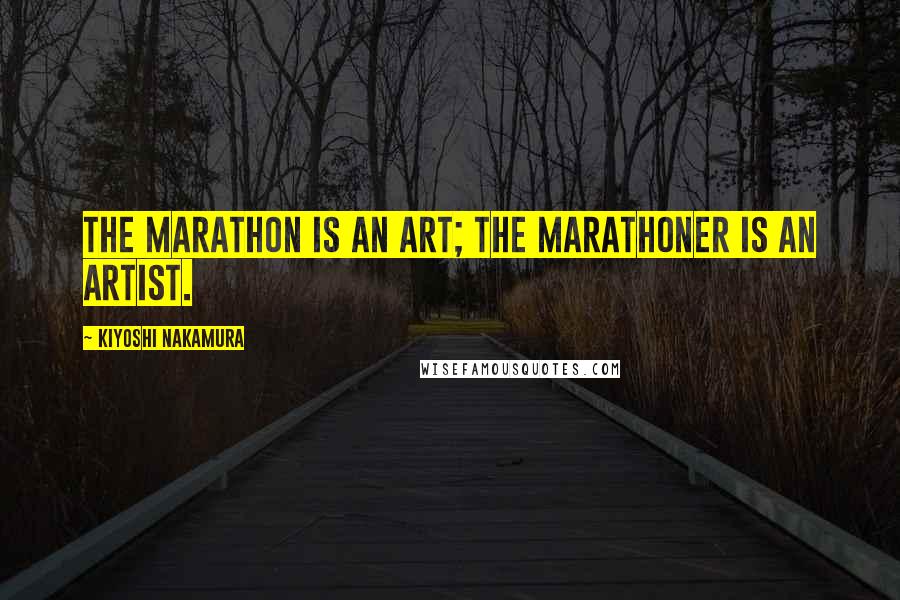 Kiyoshi Nakamura Quotes: The marathon is an art; the marathoner is an artist.