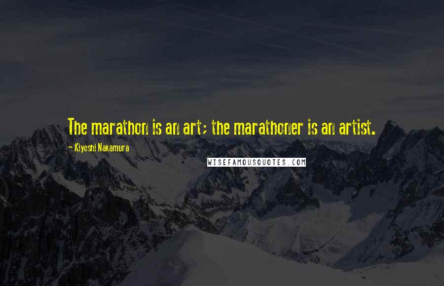 Kiyoshi Nakamura Quotes: The marathon is an art; the marathoner is an artist.