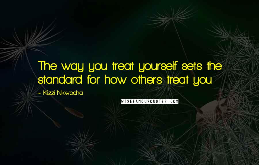 Kizzi Nkwocha Quotes: The way you treat yourself sets the standard for how others treat you