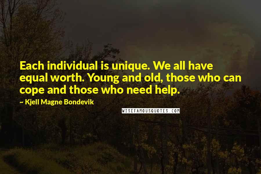 Kjell Magne Bondevik Quotes: Each individual is unique. We all have equal worth. Young and old, those who can cope and those who need help.