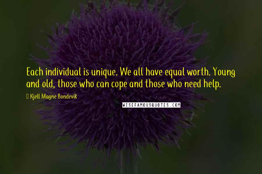 Kjell Magne Bondevik Quotes: Each individual is unique. We all have equal worth. Young and old, those who can cope and those who need help.