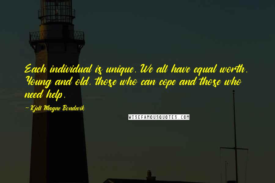 Kjell Magne Bondevik Quotes: Each individual is unique. We all have equal worth. Young and old, those who can cope and those who need help.