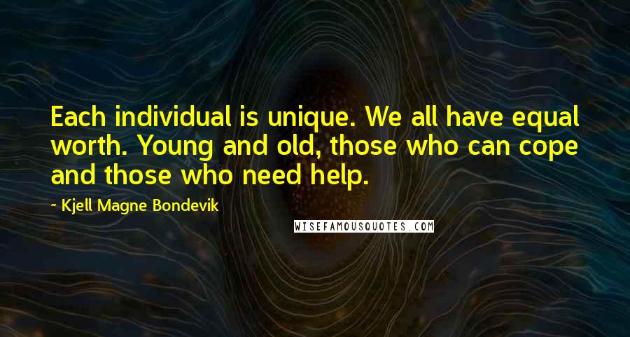 Kjell Magne Bondevik Quotes: Each individual is unique. We all have equal worth. Young and old, those who can cope and those who need help.