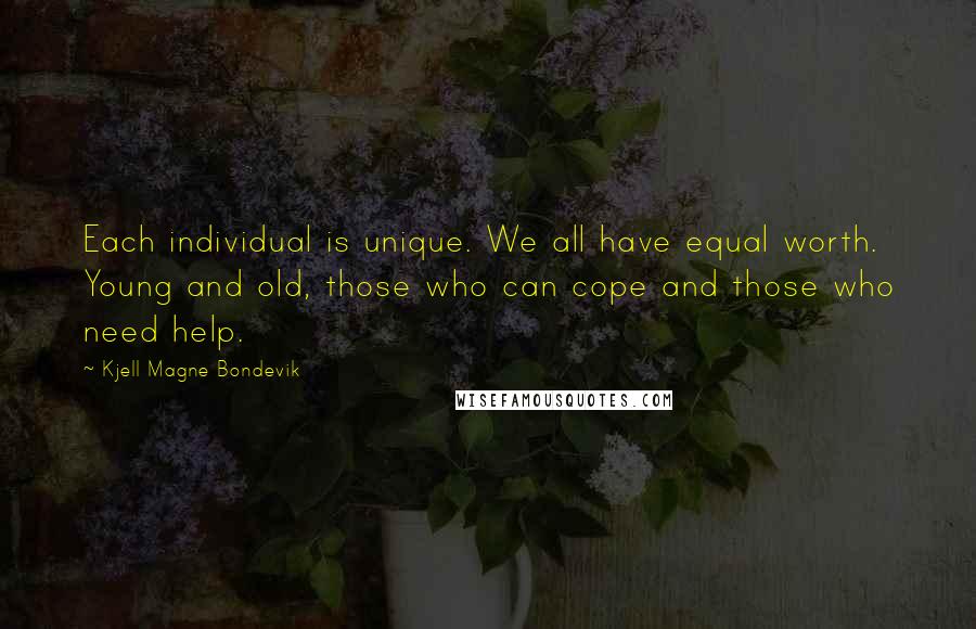 Kjell Magne Bondevik Quotes: Each individual is unique. We all have equal worth. Young and old, those who can cope and those who need help.