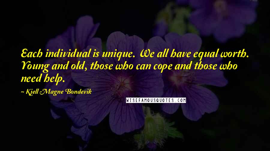 Kjell Magne Bondevik Quotes: Each individual is unique. We all have equal worth. Young and old, those who can cope and those who need help.