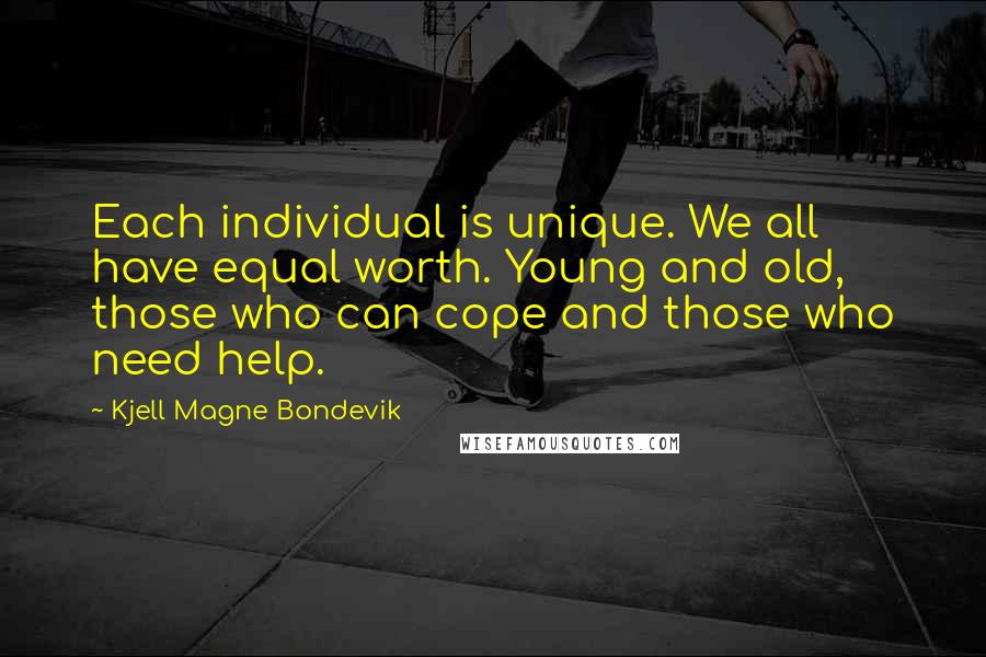 Kjell Magne Bondevik Quotes: Each individual is unique. We all have equal worth. Young and old, those who can cope and those who need help.