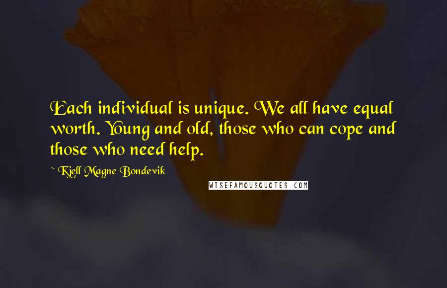 Kjell Magne Bondevik Quotes: Each individual is unique. We all have equal worth. Young and old, those who can cope and those who need help.