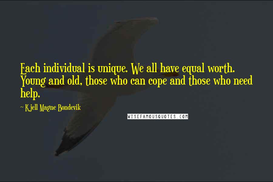 Kjell Magne Bondevik Quotes: Each individual is unique. We all have equal worth. Young and old, those who can cope and those who need help.