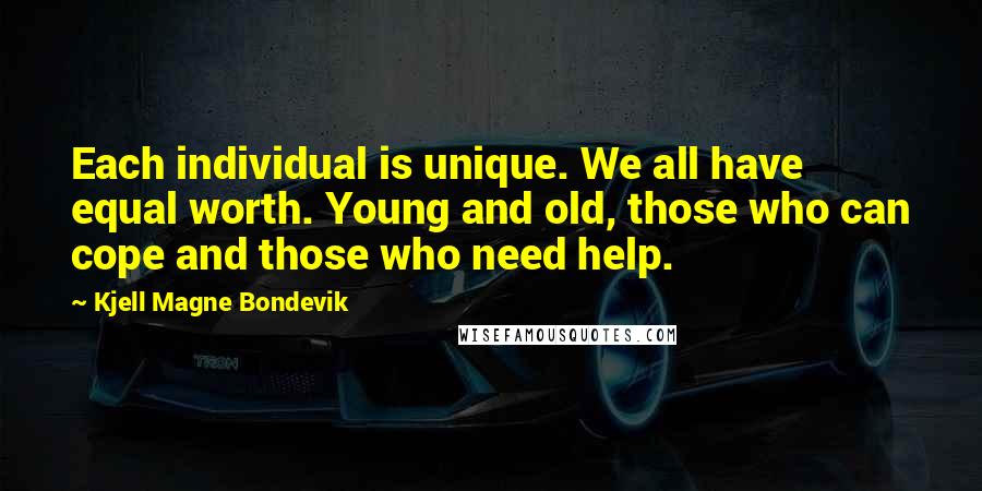 Kjell Magne Bondevik Quotes: Each individual is unique. We all have equal worth. Young and old, those who can cope and those who need help.