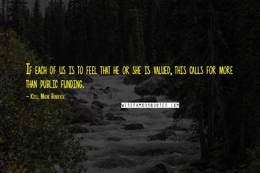 Kjell Magne Bondevik Quotes: If each of us is to feel that he or she is valued, this calls for more than public funding.