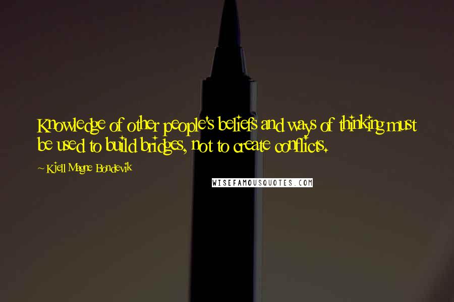 Kjell Magne Bondevik Quotes: Knowledge of other people's beliefs and ways of thinking must be used to build bridges, not to create conflicts.