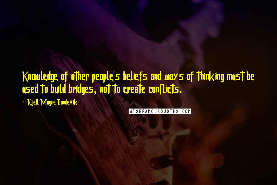 Kjell Magne Bondevik Quotes: Knowledge of other people's beliefs and ways of thinking must be used to build bridges, not to create conflicts.