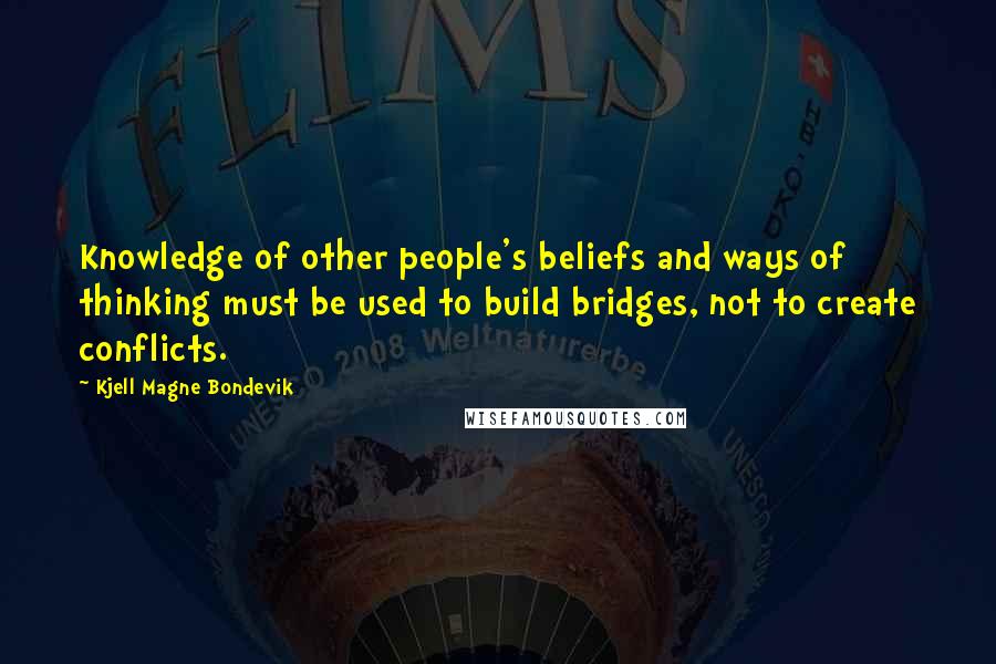 Kjell Magne Bondevik Quotes: Knowledge of other people's beliefs and ways of thinking must be used to build bridges, not to create conflicts.