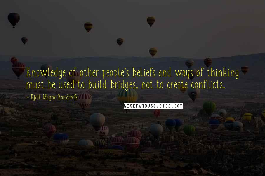 Kjell Magne Bondevik Quotes: Knowledge of other people's beliefs and ways of thinking must be used to build bridges, not to create conflicts.