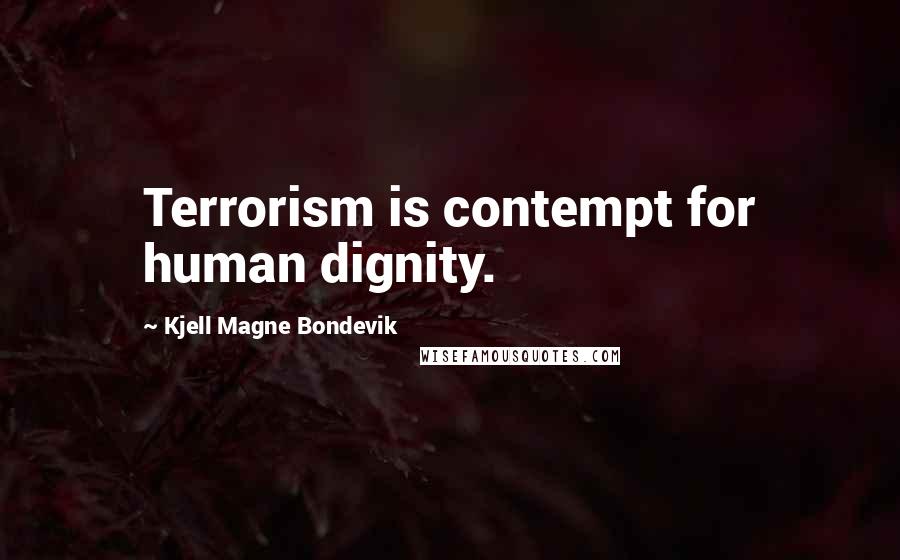 Kjell Magne Bondevik Quotes: Terrorism is contempt for human dignity.
