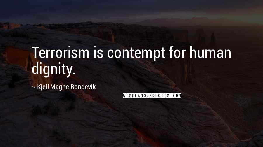 Kjell Magne Bondevik Quotes: Terrorism is contempt for human dignity.