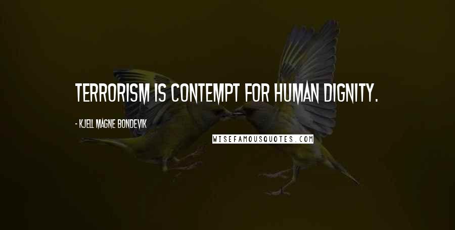 Kjell Magne Bondevik Quotes: Terrorism is contempt for human dignity.