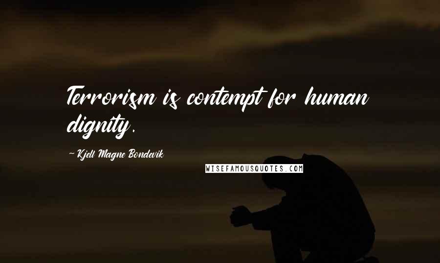 Kjell Magne Bondevik Quotes: Terrorism is contempt for human dignity.