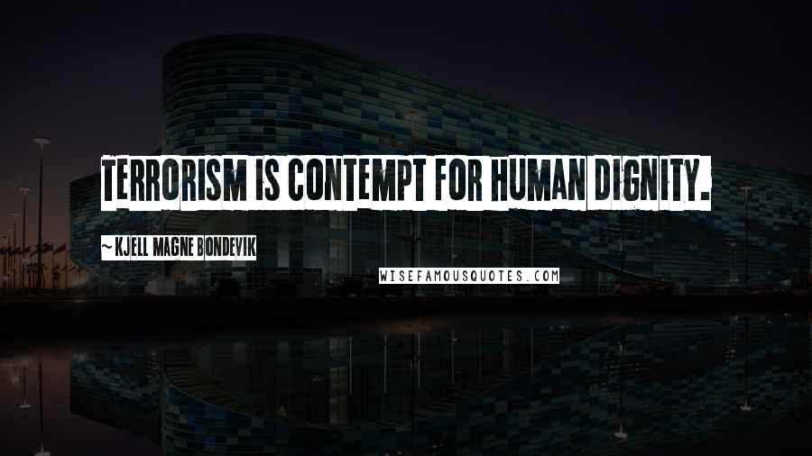Kjell Magne Bondevik Quotes: Terrorism is contempt for human dignity.