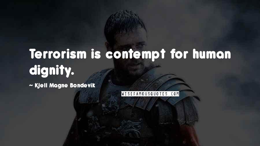 Kjell Magne Bondevik Quotes: Terrorism is contempt for human dignity.