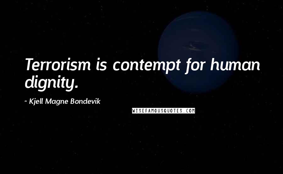 Kjell Magne Bondevik Quotes: Terrorism is contempt for human dignity.