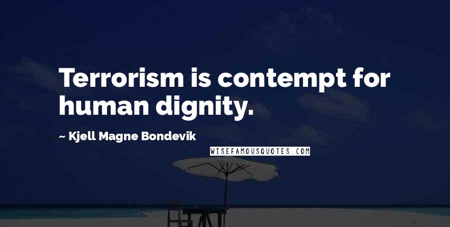 Kjell Magne Bondevik Quotes: Terrorism is contempt for human dignity.