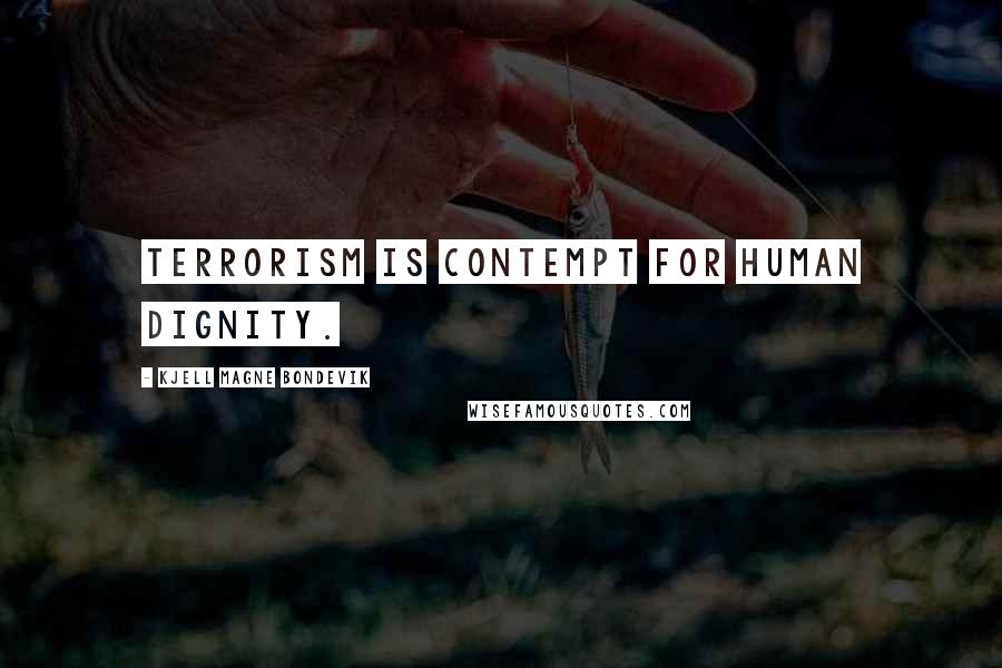 Kjell Magne Bondevik Quotes: Terrorism is contempt for human dignity.