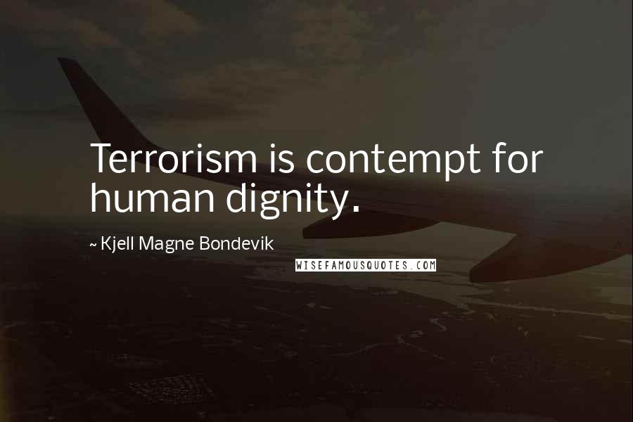 Kjell Magne Bondevik Quotes: Terrorism is contempt for human dignity.