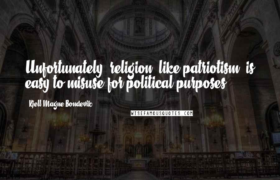 Kjell Magne Bondevik Quotes: Unfortunately, religion, like patriotism, is easy to misuse for political purposes.