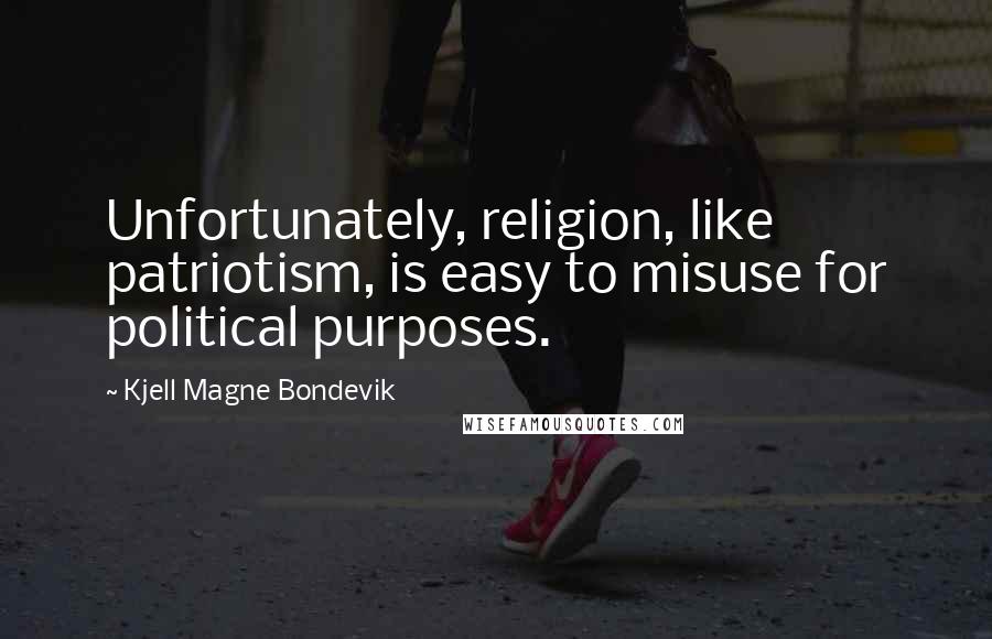 Kjell Magne Bondevik Quotes: Unfortunately, religion, like patriotism, is easy to misuse for political purposes.