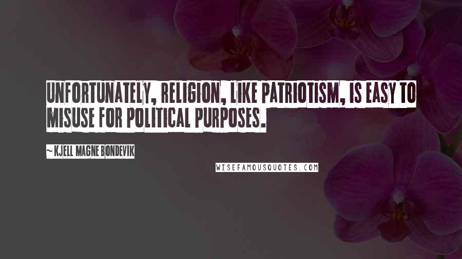 Kjell Magne Bondevik Quotes: Unfortunately, religion, like patriotism, is easy to misuse for political purposes.