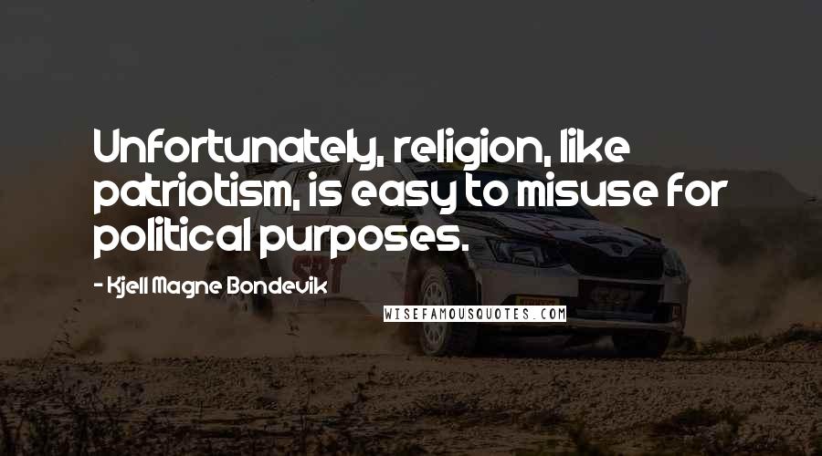 Kjell Magne Bondevik Quotes: Unfortunately, religion, like patriotism, is easy to misuse for political purposes.