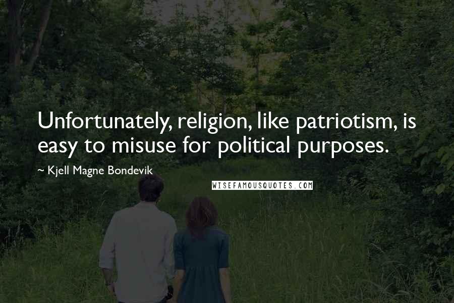 Kjell Magne Bondevik Quotes: Unfortunately, religion, like patriotism, is easy to misuse for political purposes.