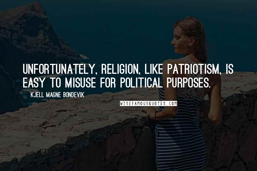 Kjell Magne Bondevik Quotes: Unfortunately, religion, like patriotism, is easy to misuse for political purposes.