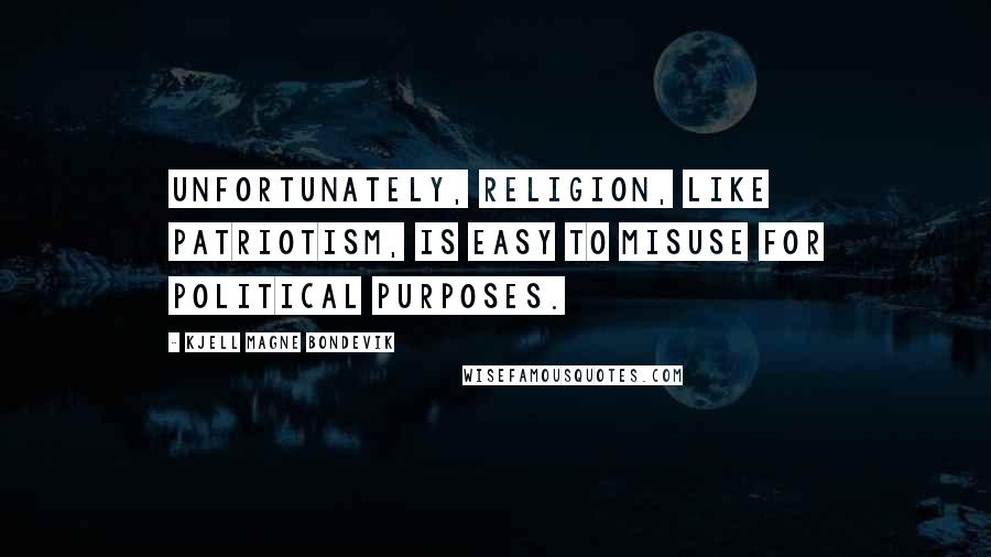 Kjell Magne Bondevik Quotes: Unfortunately, religion, like patriotism, is easy to misuse for political purposes.