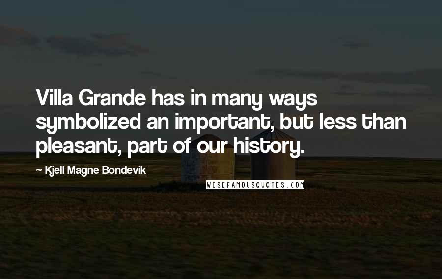 Kjell Magne Bondevik Quotes: Villa Grande has in many ways symbolized an important, but less than pleasant, part of our history.