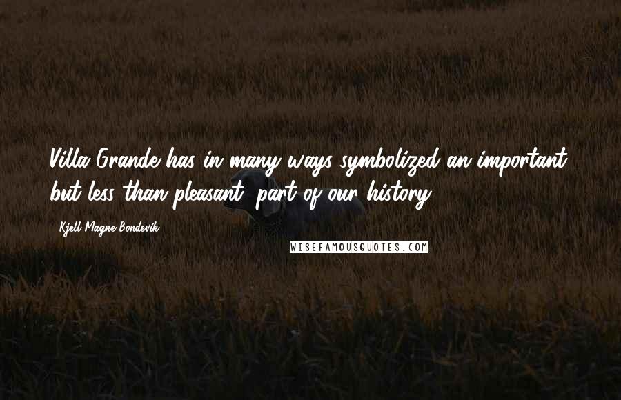 Kjell Magne Bondevik Quotes: Villa Grande has in many ways symbolized an important, but less than pleasant, part of our history.