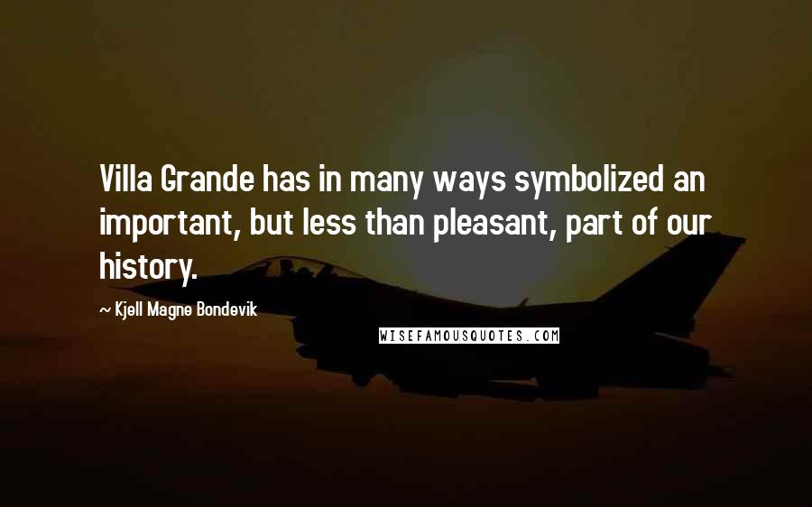 Kjell Magne Bondevik Quotes: Villa Grande has in many ways symbolized an important, but less than pleasant, part of our history.