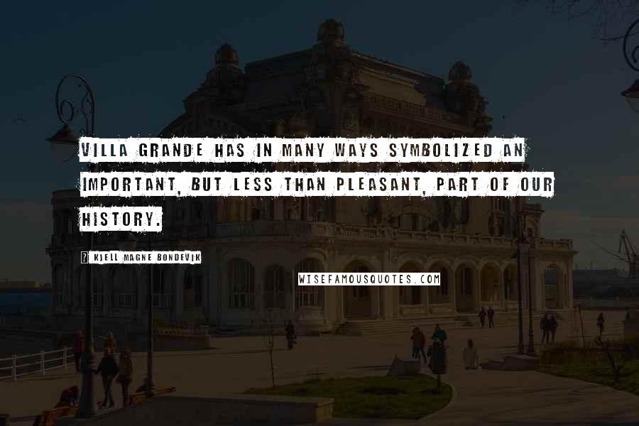 Kjell Magne Bondevik Quotes: Villa Grande has in many ways symbolized an important, but less than pleasant, part of our history.