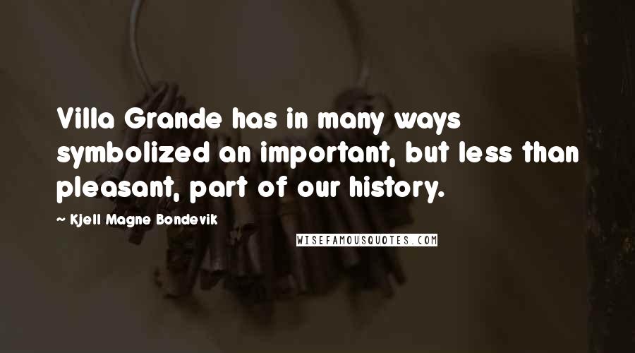 Kjell Magne Bondevik Quotes: Villa Grande has in many ways symbolized an important, but less than pleasant, part of our history.