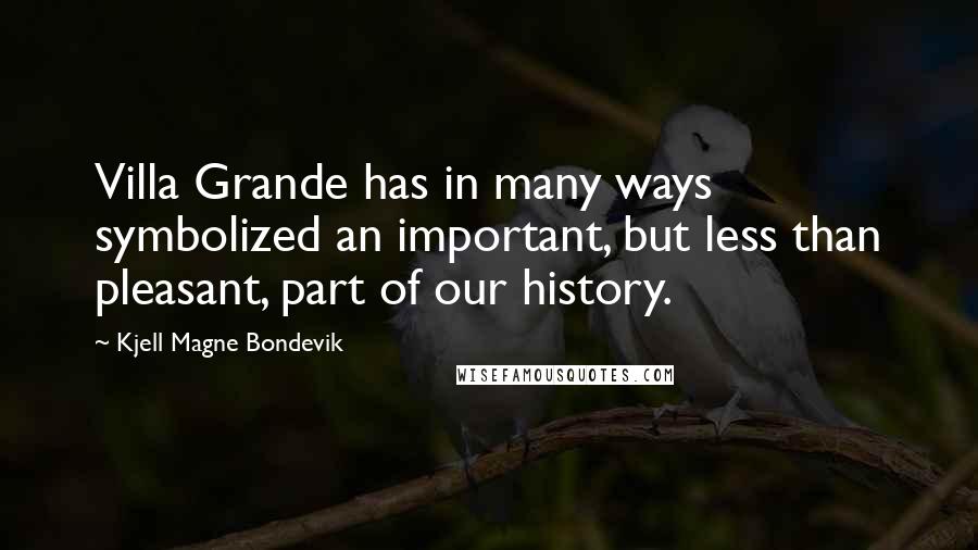 Kjell Magne Bondevik Quotes: Villa Grande has in many ways symbolized an important, but less than pleasant, part of our history.