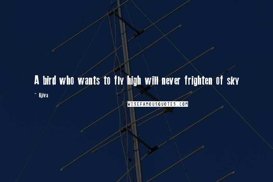 Kjiva Quotes: A bird who wants to fly high will never frighten of sky