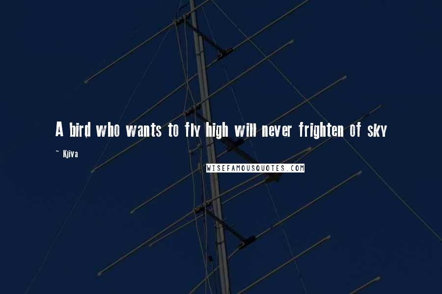 Kjiva Quotes: A bird who wants to fly high will never frighten of sky